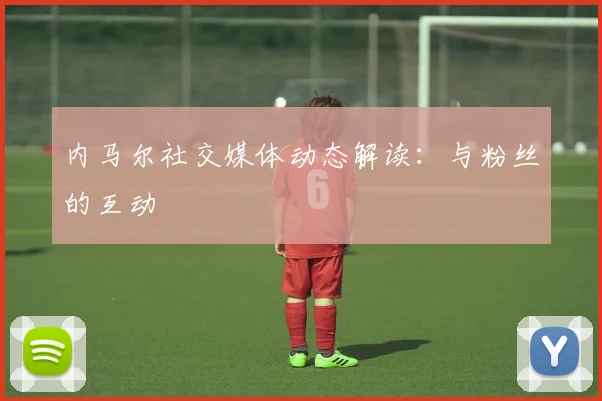 内马尔社交媒体动态解读：与粉丝的互动